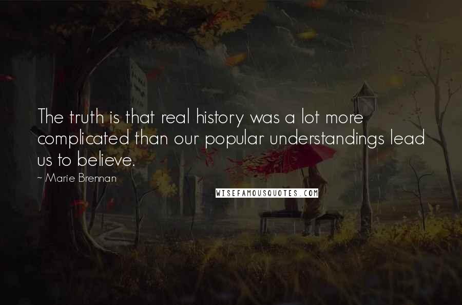 Marie Brennan Quotes: The truth is that real history was a lot more complicated than our popular understandings lead us to believe.