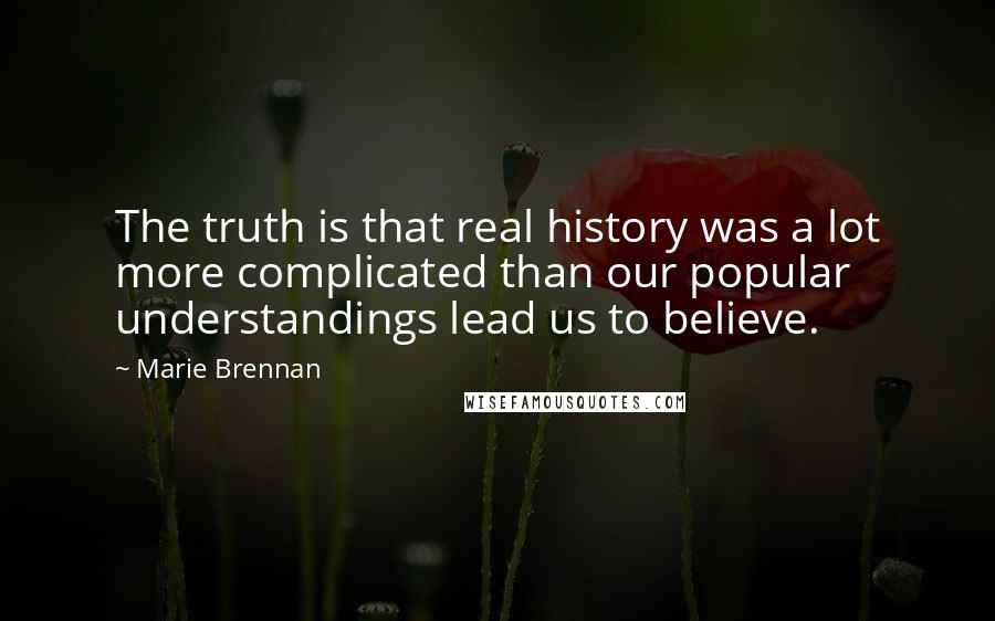 Marie Brennan Quotes: The truth is that real history was a lot more complicated than our popular understandings lead us to believe.