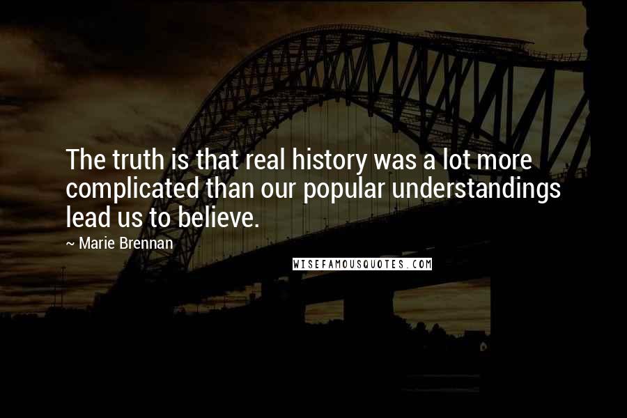 Marie Brennan Quotes: The truth is that real history was a lot more complicated than our popular understandings lead us to believe.