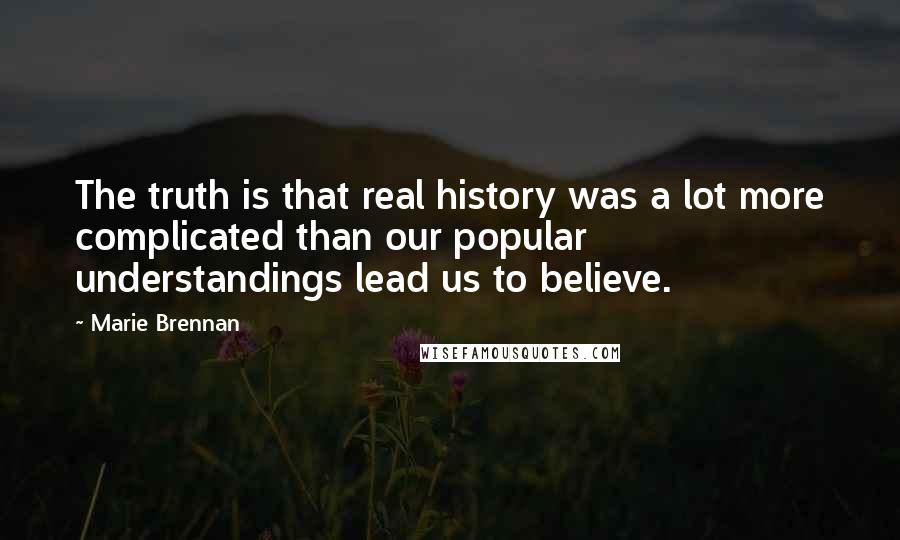 Marie Brennan Quotes: The truth is that real history was a lot more complicated than our popular understandings lead us to believe.