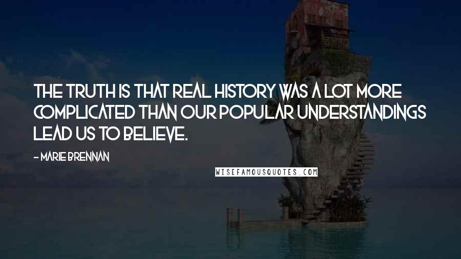 Marie Brennan Quotes: The truth is that real history was a lot more complicated than our popular understandings lead us to believe.