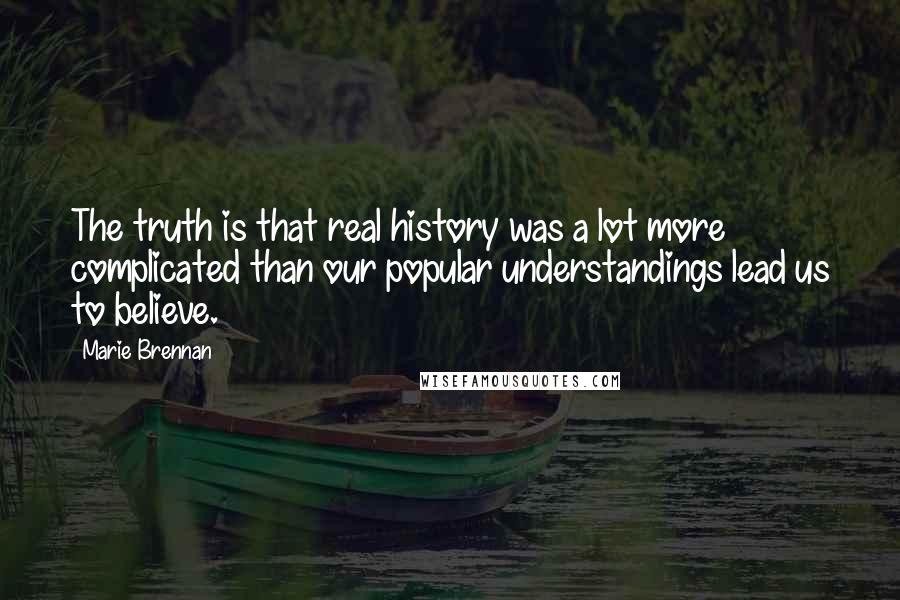 Marie Brennan Quotes: The truth is that real history was a lot more complicated than our popular understandings lead us to believe.