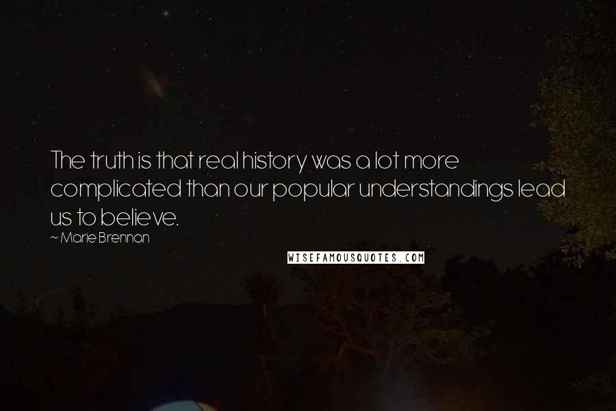 Marie Brennan Quotes: The truth is that real history was a lot more complicated than our popular understandings lead us to believe.