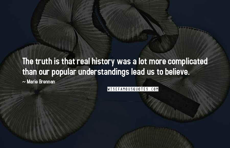 Marie Brennan Quotes: The truth is that real history was a lot more complicated than our popular understandings lead us to believe.