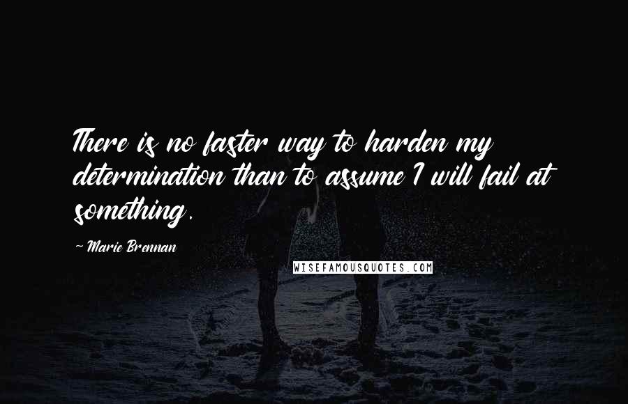 Marie Brennan Quotes: There is no faster way to harden my determination than to assume I will fail at something.