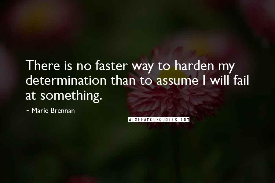 Marie Brennan Quotes: There is no faster way to harden my determination than to assume I will fail at something.