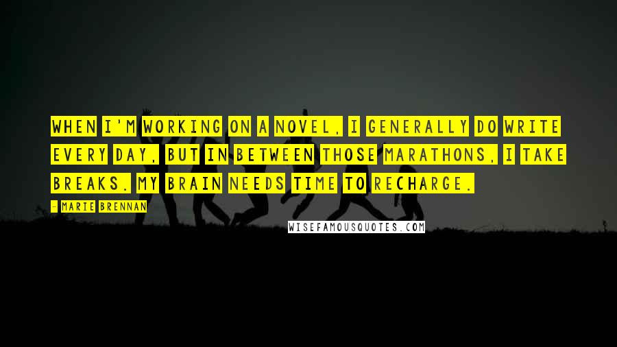 Marie Brennan Quotes: When I'm working on a novel, I generally do write every day, but in between those marathons, I take breaks. My brain needs time to recharge.