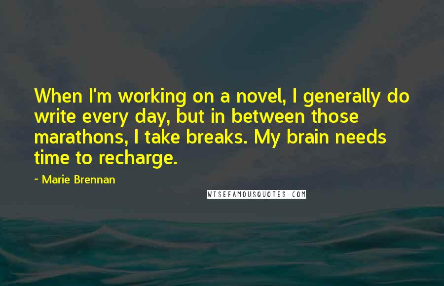 Marie Brennan Quotes: When I'm working on a novel, I generally do write every day, but in between those marathons, I take breaks. My brain needs time to recharge.