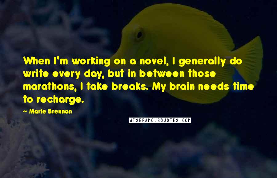 Marie Brennan Quotes: When I'm working on a novel, I generally do write every day, but in between those marathons, I take breaks. My brain needs time to recharge.