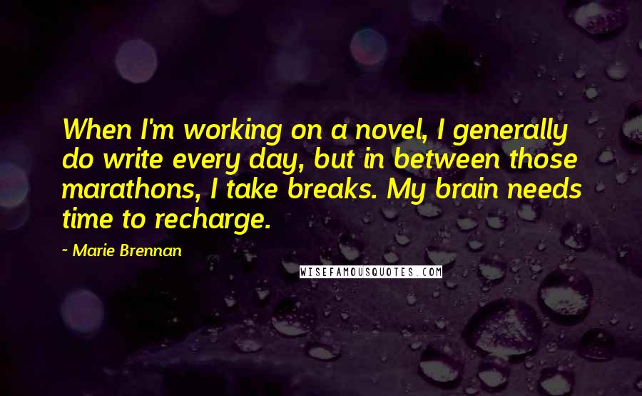 Marie Brennan Quotes: When I'm working on a novel, I generally do write every day, but in between those marathons, I take breaks. My brain needs time to recharge.