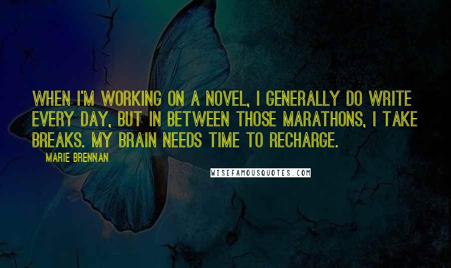 Marie Brennan Quotes: When I'm working on a novel, I generally do write every day, but in between those marathons, I take breaks. My brain needs time to recharge.