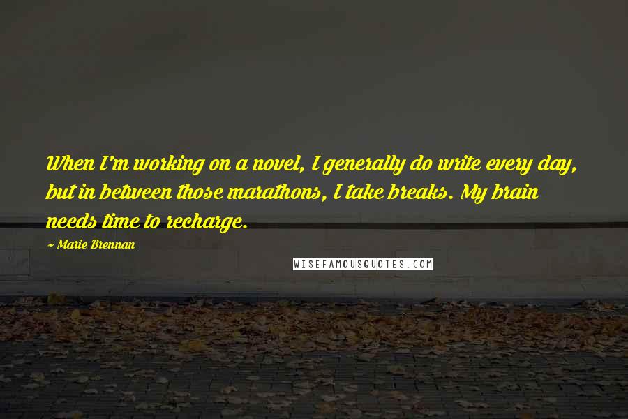 Marie Brennan Quotes: When I'm working on a novel, I generally do write every day, but in between those marathons, I take breaks. My brain needs time to recharge.