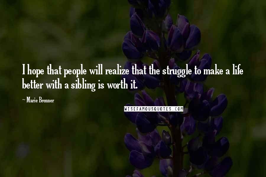 Marie Brenner Quotes: I hope that people will realize that the struggle to make a life better with a sibling is worth it.