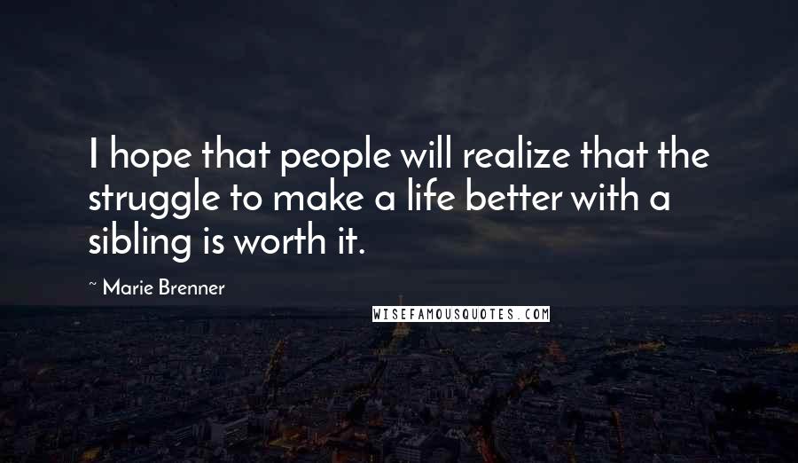 Marie Brenner Quotes: I hope that people will realize that the struggle to make a life better with a sibling is worth it.