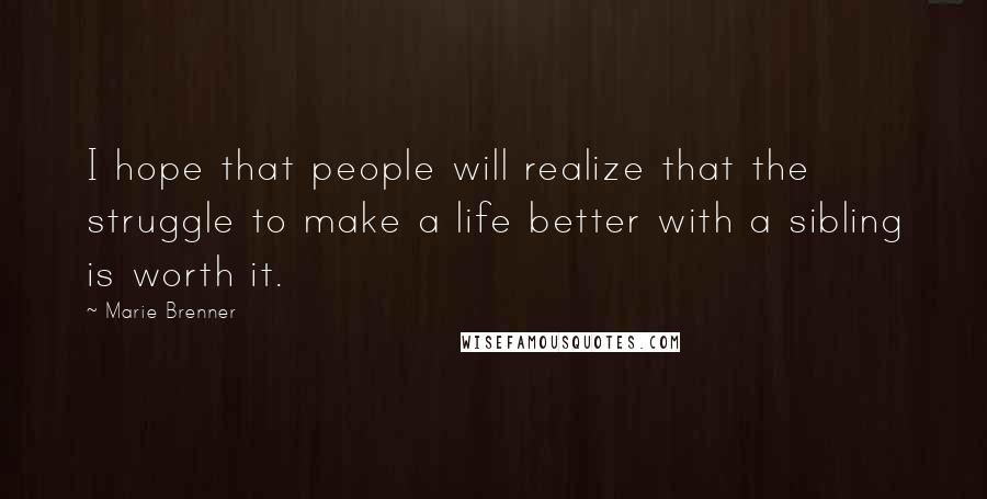 Marie Brenner Quotes: I hope that people will realize that the struggle to make a life better with a sibling is worth it.