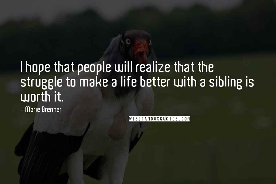 Marie Brenner Quotes: I hope that people will realize that the struggle to make a life better with a sibling is worth it.