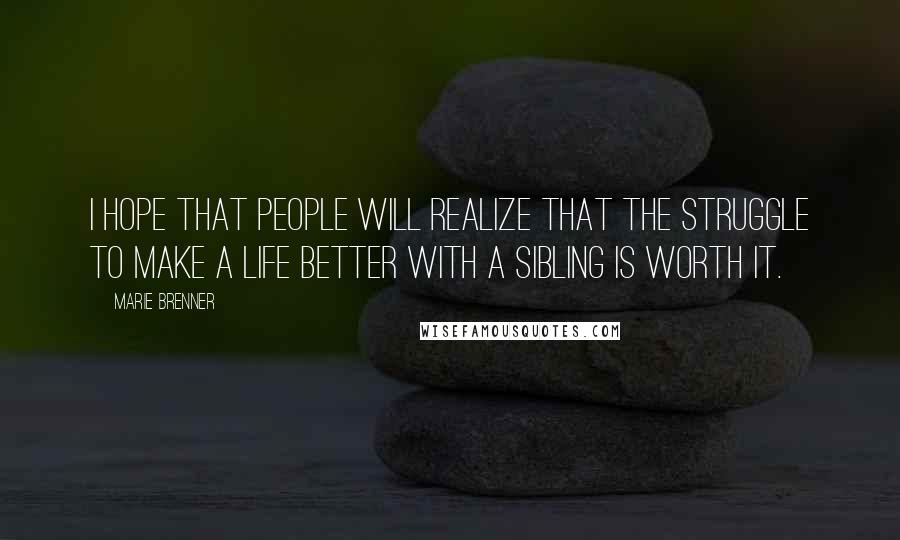 Marie Brenner Quotes: I hope that people will realize that the struggle to make a life better with a sibling is worth it.