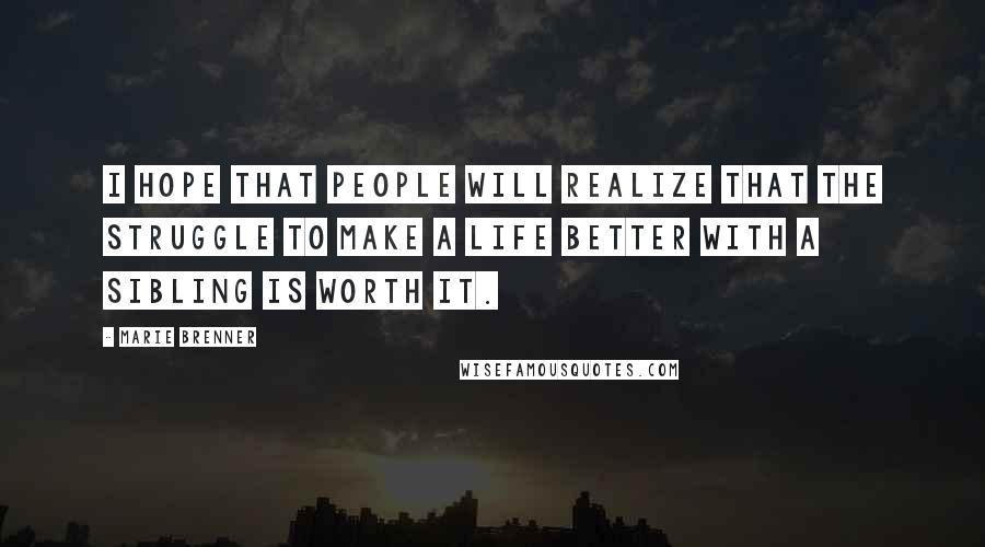 Marie Brenner Quotes: I hope that people will realize that the struggle to make a life better with a sibling is worth it.