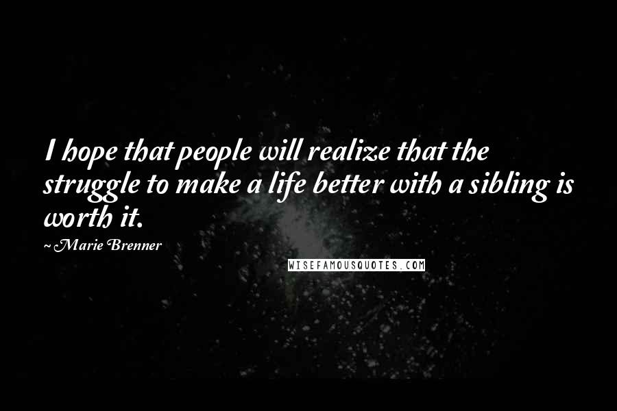 Marie Brenner Quotes: I hope that people will realize that the struggle to make a life better with a sibling is worth it.