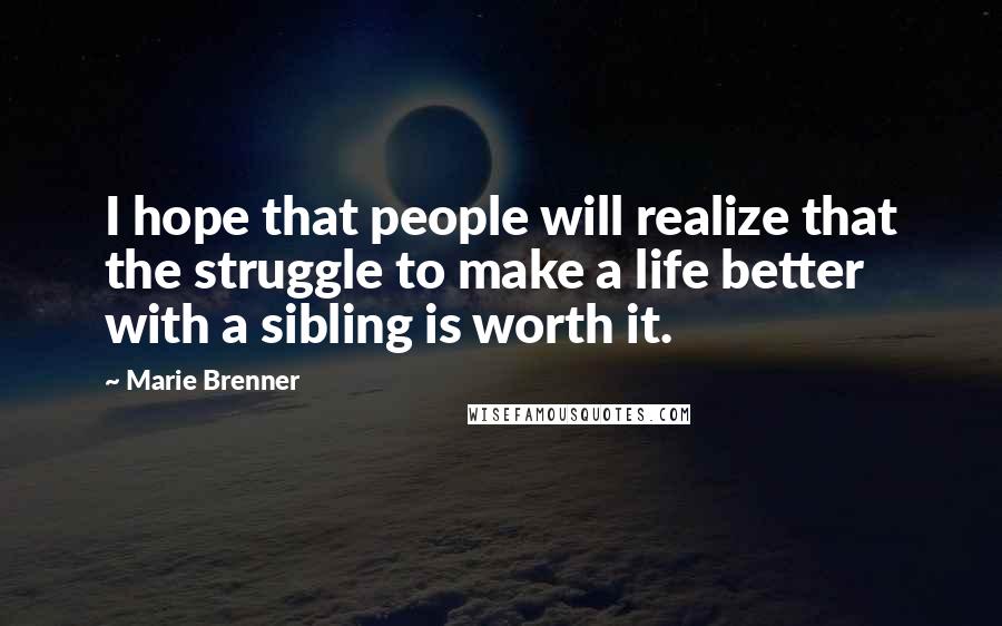 Marie Brenner Quotes: I hope that people will realize that the struggle to make a life better with a sibling is worth it.