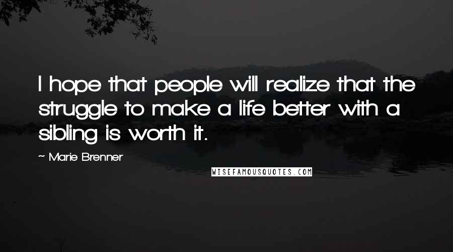 Marie Brenner Quotes: I hope that people will realize that the struggle to make a life better with a sibling is worth it.