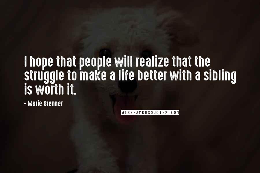 Marie Brenner Quotes: I hope that people will realize that the struggle to make a life better with a sibling is worth it.