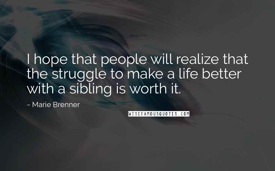 Marie Brenner Quotes: I hope that people will realize that the struggle to make a life better with a sibling is worth it.