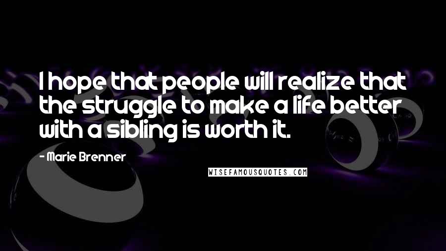 Marie Brenner Quotes: I hope that people will realize that the struggle to make a life better with a sibling is worth it.