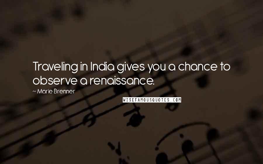 Marie Brenner Quotes: Traveling in India gives you a chance to observe a renaissance.