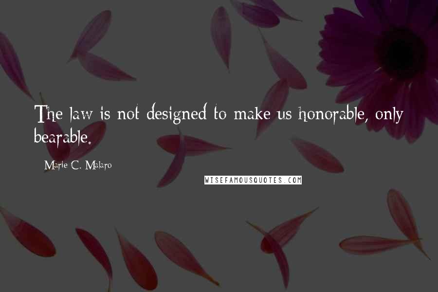 Marie C. Malaro Quotes: The law is not designed to make us honorable, only bearable.