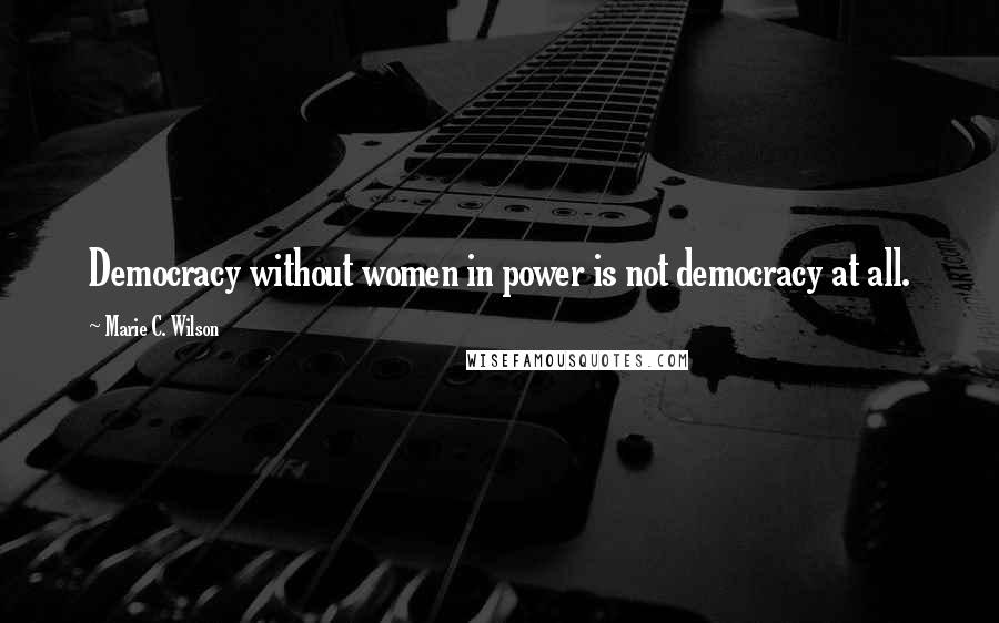 Marie C. Wilson Quotes: Democracy without women in power is not democracy at all.