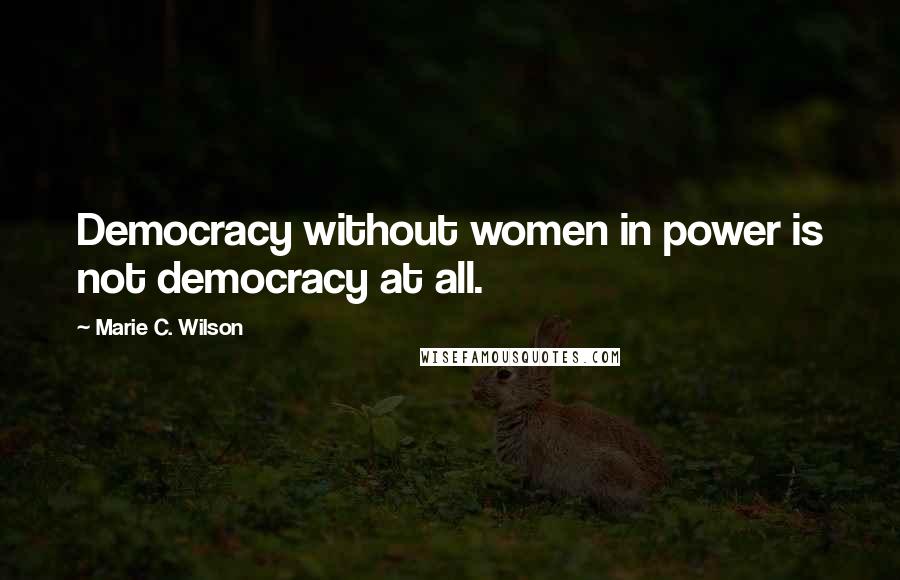 Marie C. Wilson Quotes: Democracy without women in power is not democracy at all.