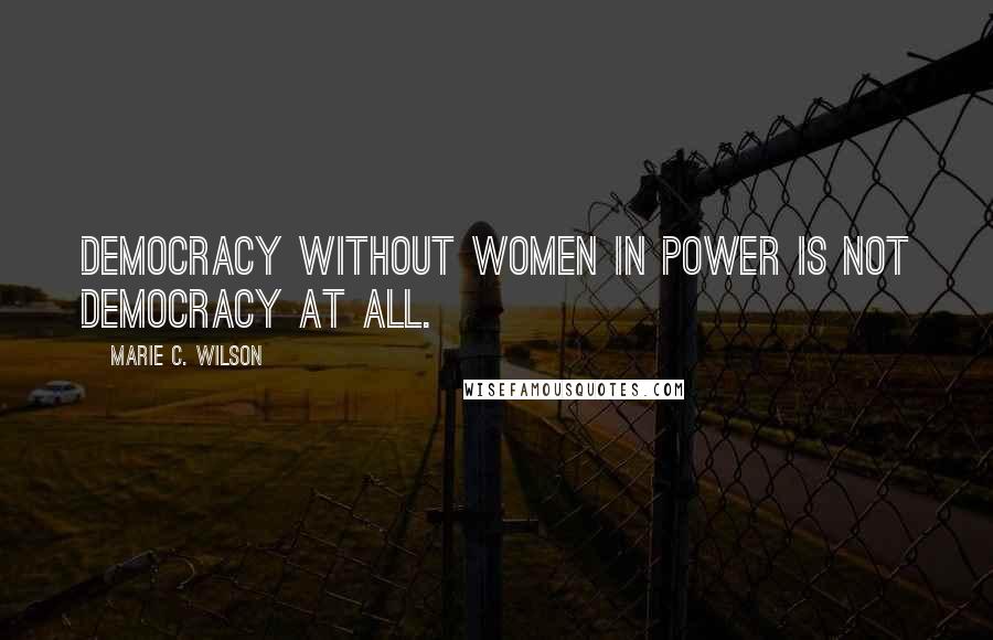 Marie C. Wilson Quotes: Democracy without women in power is not democracy at all.
