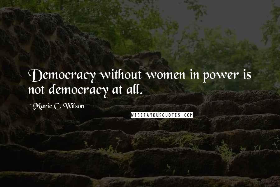 Marie C. Wilson Quotes: Democracy without women in power is not democracy at all.