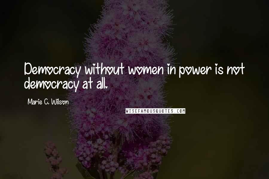 Marie C. Wilson Quotes: Democracy without women in power is not democracy at all.