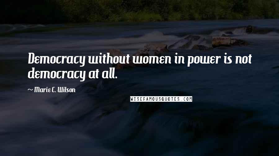 Marie C. Wilson Quotes: Democracy without women in power is not democracy at all.