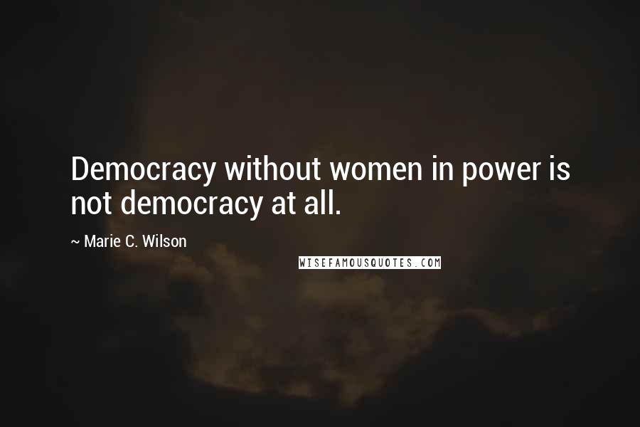 Marie C. Wilson Quotes: Democracy without women in power is not democracy at all.