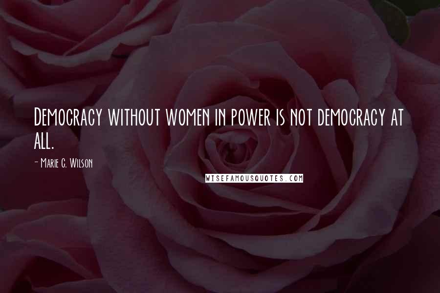 Marie C. Wilson Quotes: Democracy without women in power is not democracy at all.
