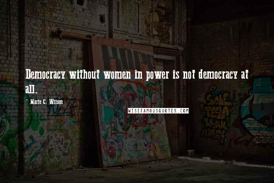 Marie C. Wilson Quotes: Democracy without women in power is not democracy at all.