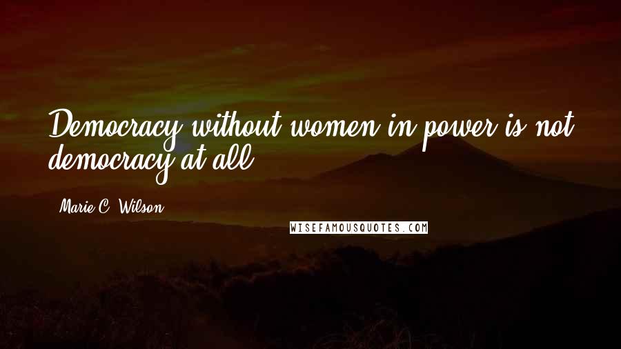 Marie C. Wilson Quotes: Democracy without women in power is not democracy at all.