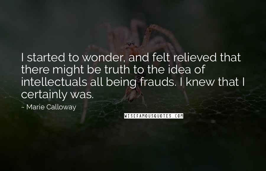 Marie Calloway Quotes: I started to wonder, and felt relieved that there might be truth to the idea of intellectuals all being frauds. I knew that I certainly was.