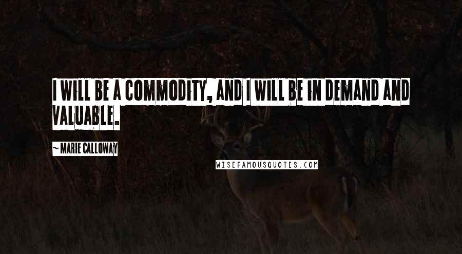 Marie Calloway Quotes: I will be a commodity, and I will be in demand and valuable.