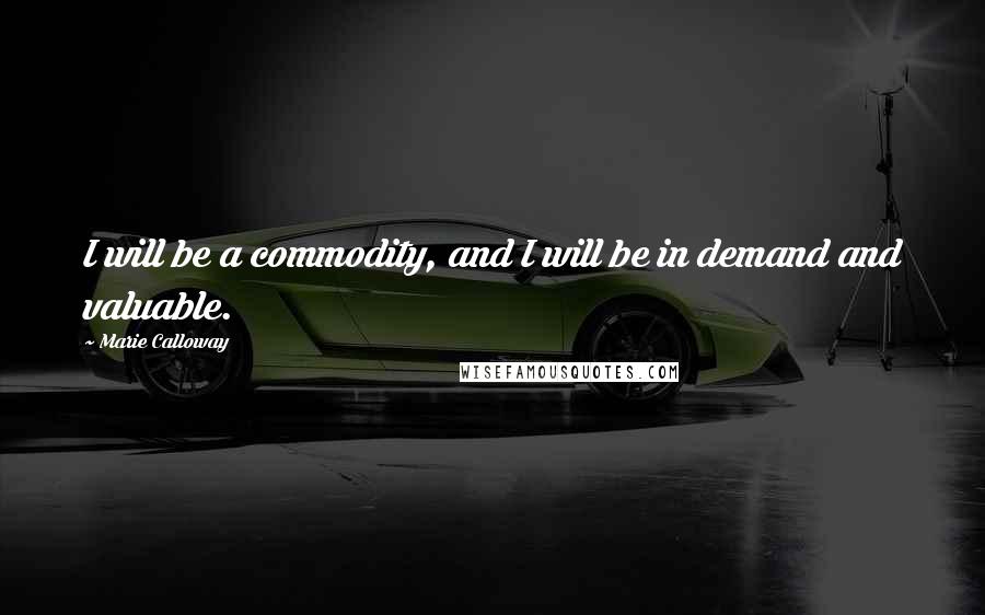 Marie Calloway Quotes: I will be a commodity, and I will be in demand and valuable.