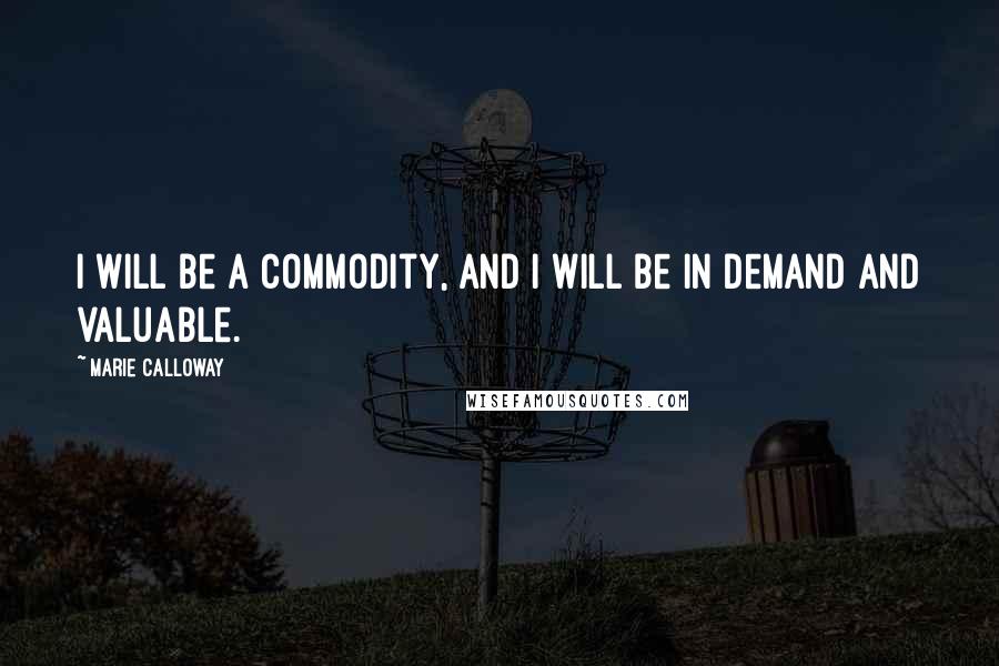 Marie Calloway Quotes: I will be a commodity, and I will be in demand and valuable.