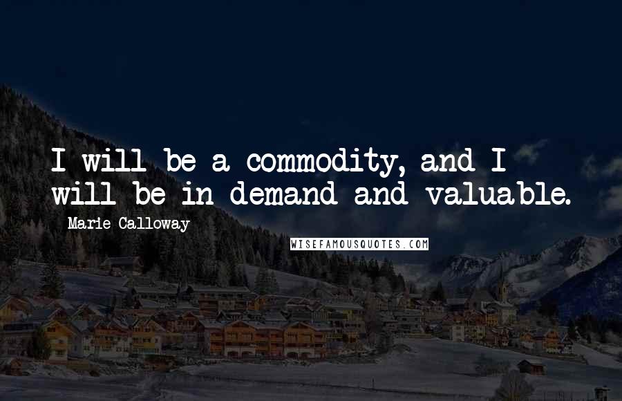 Marie Calloway Quotes: I will be a commodity, and I will be in demand and valuable.