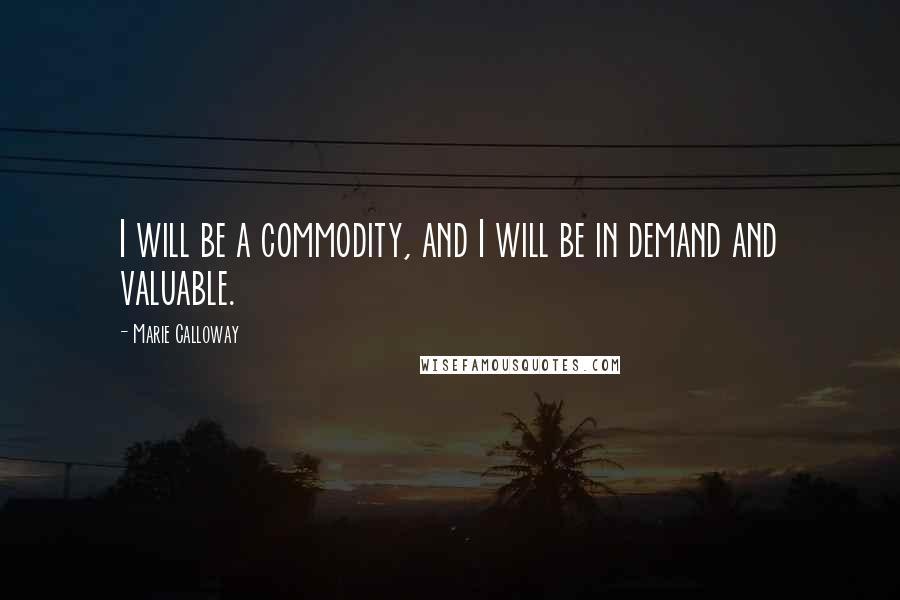 Marie Calloway Quotes: I will be a commodity, and I will be in demand and valuable.