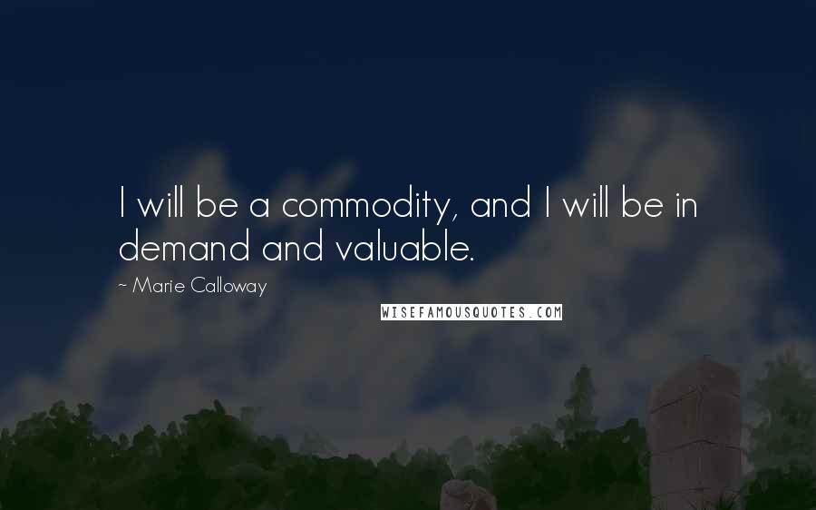 Marie Calloway Quotes: I will be a commodity, and I will be in demand and valuable.