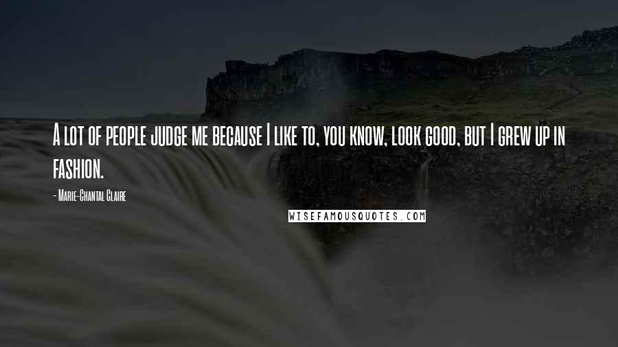Marie-Chantal Claire Quotes: A lot of people judge me because I like to, you know, look good, but I grew up in fashion.