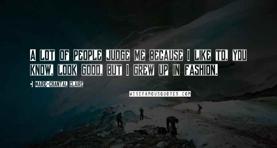 Marie-Chantal Claire Quotes: A lot of people judge me because I like to, you know, look good, but I grew up in fashion.