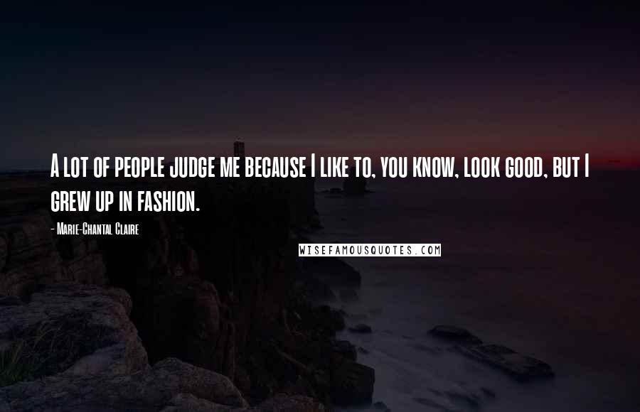 Marie-Chantal Claire Quotes: A lot of people judge me because I like to, you know, look good, but I grew up in fashion.